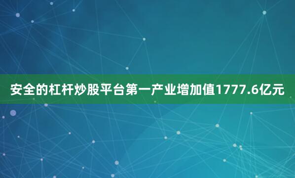 安全的杠杆炒股平台第一产业增加值1777.6亿元