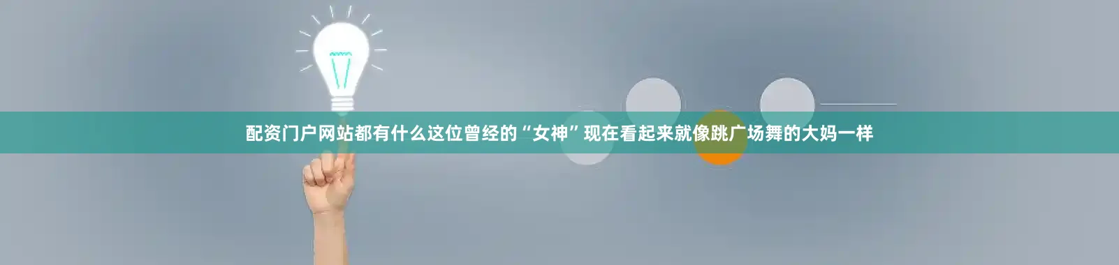 配资门户网站都有什么这位曾经的“女神”现在看起来就像跳广场舞的大妈一样