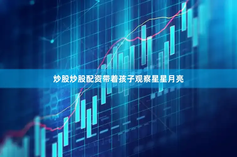 炒股炒股配资带着孩子观察星星月亮