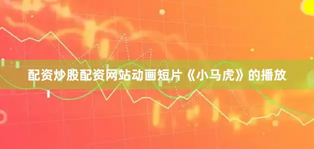 配资炒股配资网站动画短片《小马虎》的播放