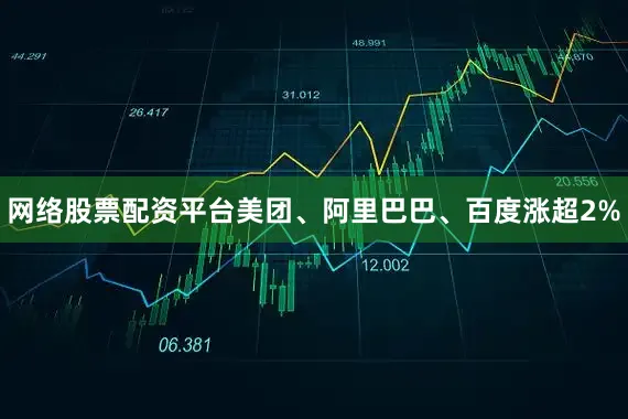 网络股票配资平台美团、阿里巴巴、百度涨超2%