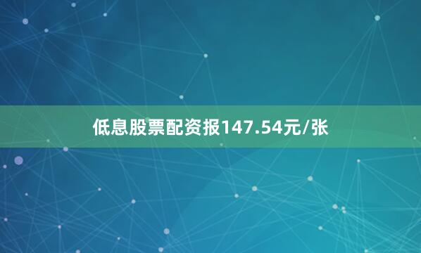 低息股票配资报147.54元/张