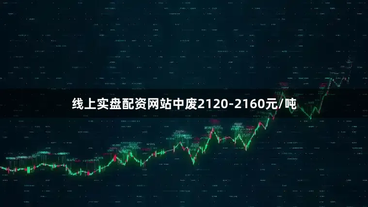 线上实盘配资网站中废2120-2160元/吨