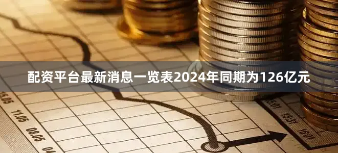 配资平台最新消息一览表2024年同期为126亿元