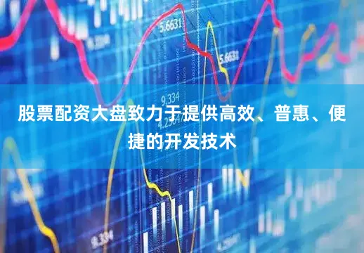 股票配资大盘致力于提供高效、普惠、便捷的开发技术