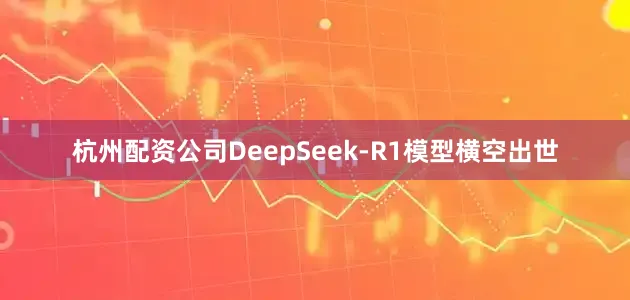 杭州配资公司DeepSeek-R1模型横空出世